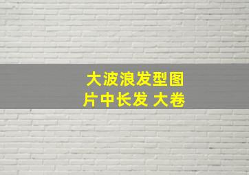 大波浪发型图片中长发 大卷